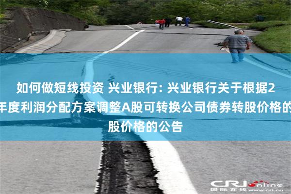 如何做短线投资 兴业银行: 兴业银行关于根据2023年度利润分配方案调整A股可转换公司债券转股价格的公告