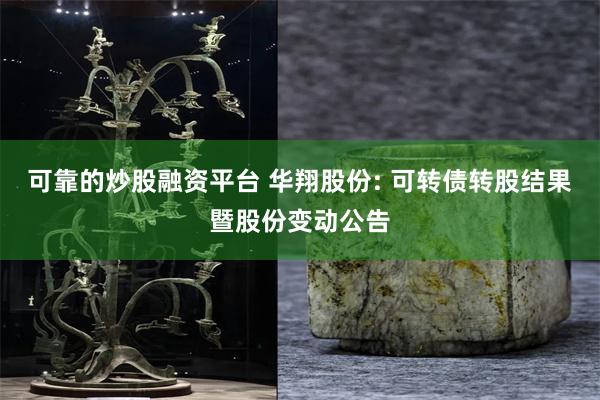 可靠的炒股融资平台 华翔股份: 可转债转股结果暨股份变动公告