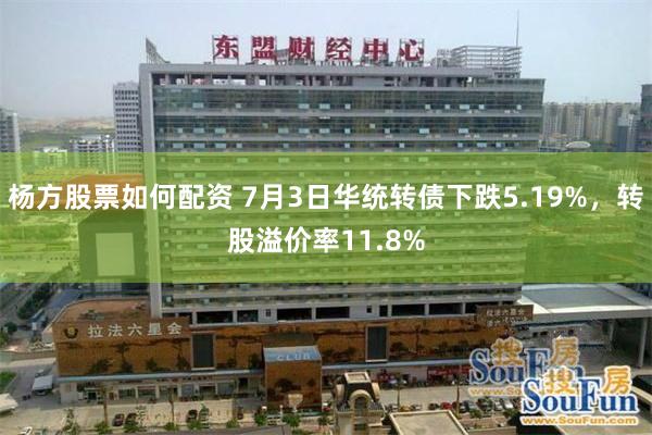 杨方股票如何配资 7月3日华统转债下跌5.19%，转股溢价率11.8%