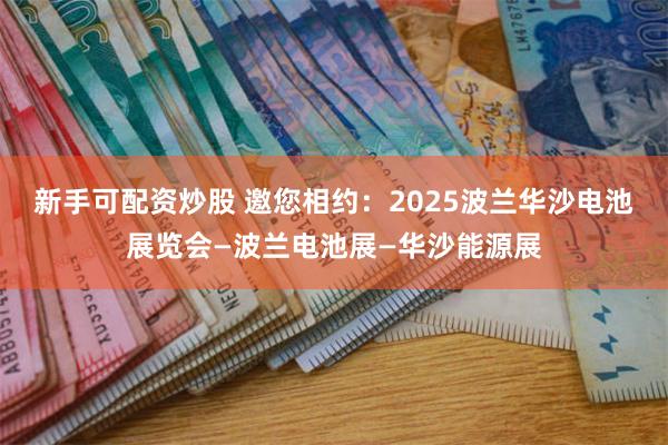 新手可配资炒股 邀您相约：2025波兰华沙电池展览会—波兰电池展—华沙能源展