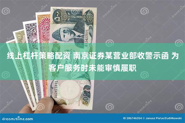 线上杠杆策略配资 南京证券某营业部收警示函 为客户服务时未能审慎履职