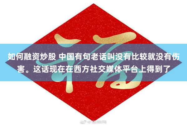 如何融资炒股 中国有句老话叫没有比较就没有伤害。这话现在在西方社交媒体平台上得到了