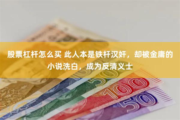 股票杠杆怎么买 此人本是铁杆汉奸，却被金庸的小说洗白，成为反清义士