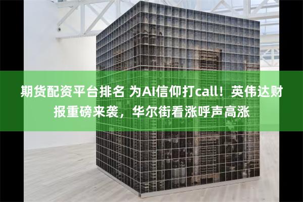 期货配资平台排名 为AI信仰打call！英伟达财报重磅来袭，华尔街看涨呼声高涨