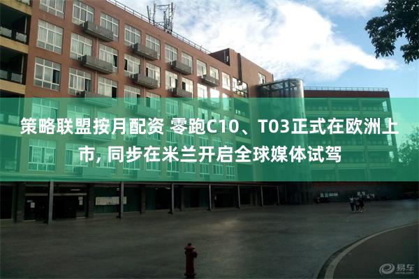 策略联盟按月配资 零跑C10、T03正式在欧洲上市, 同步在米兰开启全球媒体试驾