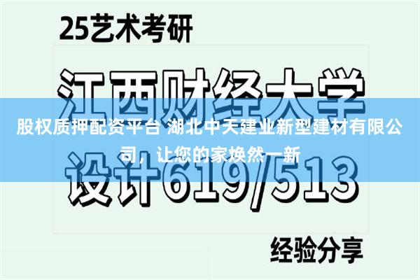 股权质押配资平台 湖北中天建业新型建材有限公司，让您的家焕然一新