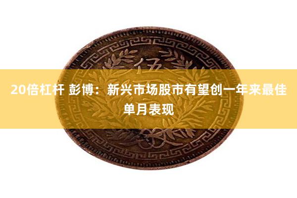 20倍杠杆 彭博：新兴市场股市有望创一年来最佳单月表现