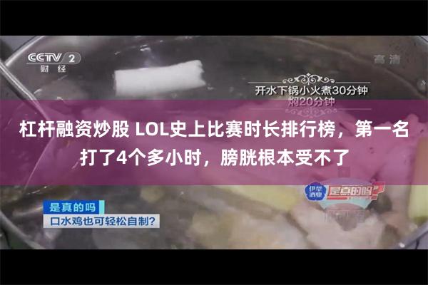 杠杆融资炒股 LOL史上比赛时长排行榜，第一名打了4个多小时，膀胱根本受不了