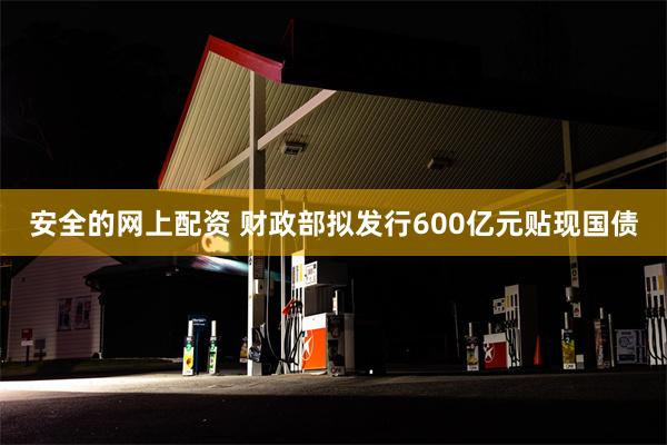 安全的网上配资 财政部拟发行600亿元贴现国债