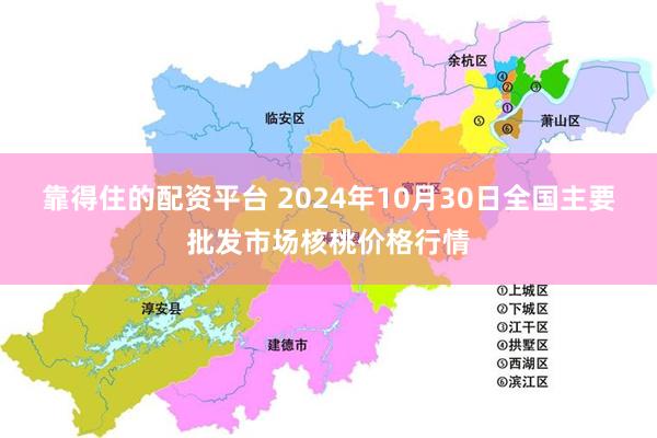 靠得住的配资平台 2024年10月30日全国主要批发市场核桃价格行情