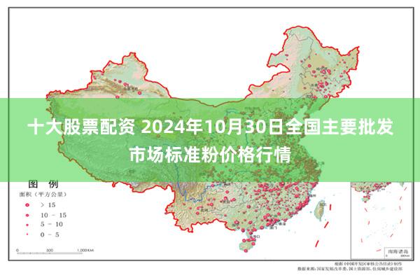 十大股票配资 2024年10月30日全国主要批发市场标准粉价格行情