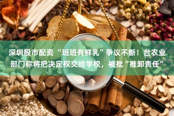 深圳股市配资 “班班有鲜乳”争议不断！台农业部门称将把决定权交给学校，被批“推卸责任”