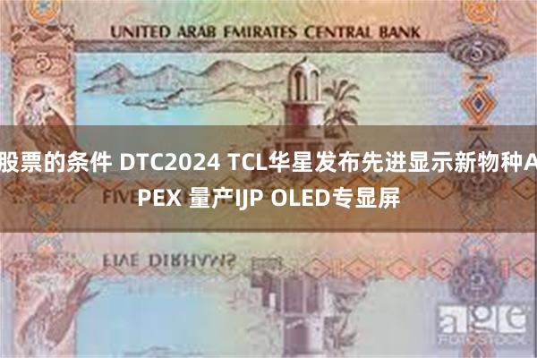 股票的条件 DTC2024 TCL华星发布先进显示新物种APEX 量产IJP OLED专显屏