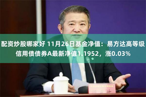 配资炒股哪家好 11月26日基金净值：易方达高等级信用债债券A最新净值1.1952，涨0.03%