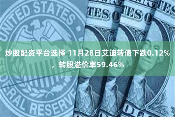 炒股配资平台选择 11月28日艾迪转债下跌0.12%，转股溢价率59.46%