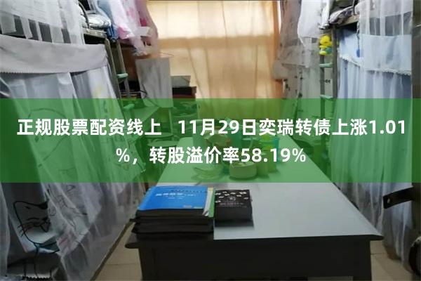 正规股票配资线上   11月29日奕瑞转债上涨1.01%，转股溢价率58.19%