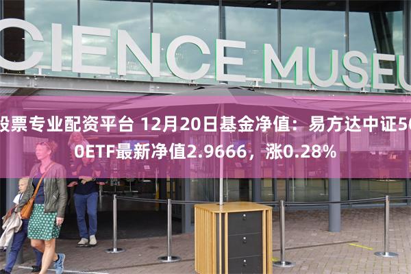 股票专业配资平台 12月20日基金净值：易方达中证500ETF最新净值2.9666，涨0.28%