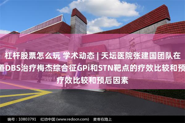 杠杆股票怎么玩 学术动态 | 天坛医院张建国团队在JNS报道DBS治疗梅杰综合征GPi和STN靶点的疗效比较和预后因素