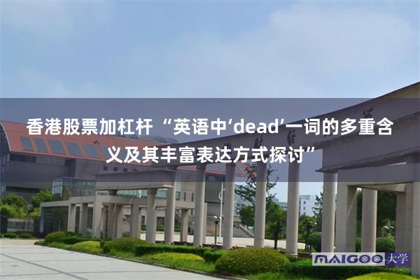 香港股票加杠杆 “英语中‘dead’一词的多重含义及其丰富表达方式探讨”