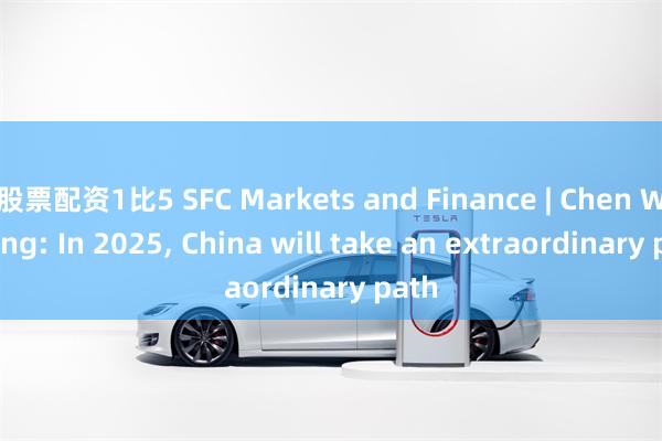 股票配资1比5 SFC Markets and Finance | Chen Wenling: In 2025, China will take an extraordinary path