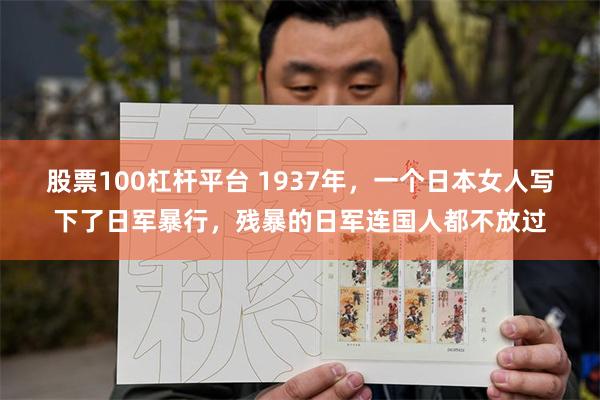 股票100杠杆平台 1937年，一个日本女人写下了日军暴行，残暴的日军连国人都不放过