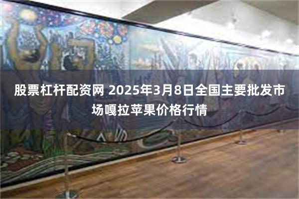 股票杠杆配资网 2025年3月8日全国主要批发市场嘎拉苹果价格行情